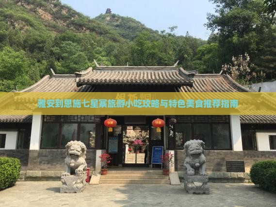 雅安到恩施七星寨旅游小吃攻略与特色美食推荐指南