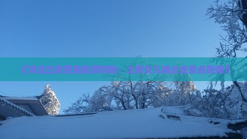 《海北出发恩施旅游攻略：土家女儿城必去景点指南》