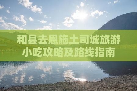 和县去恩施土司城旅游小吃攻略及路线指南