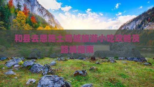 和县去恩施土司城旅游小吃攻略及路线指南