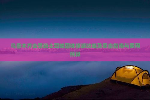 乌鲁木齐去恩施土司城团体旅游攻略及乘坐指南与费用预算