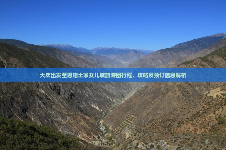 大庆出发至恩施土家女儿城旅游团行程、攻略及预订信息解析