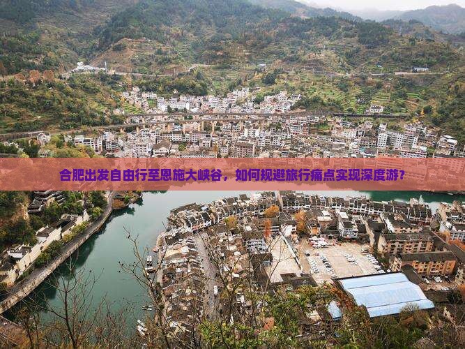 合肥出发自由行至恩施大峡谷，如何规避旅行痛点实现深度游？