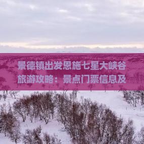 景德镇出发恩施七星大峡谷旅游攻略：景点门票信息及旅行社详解七星景区门票看看指南