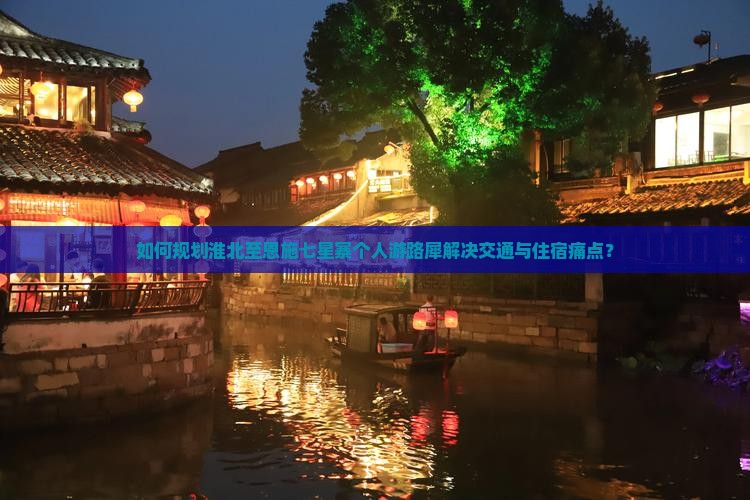 如何规划淮北至恩施七星寨个人游路犀解决交通与住宿痛点？