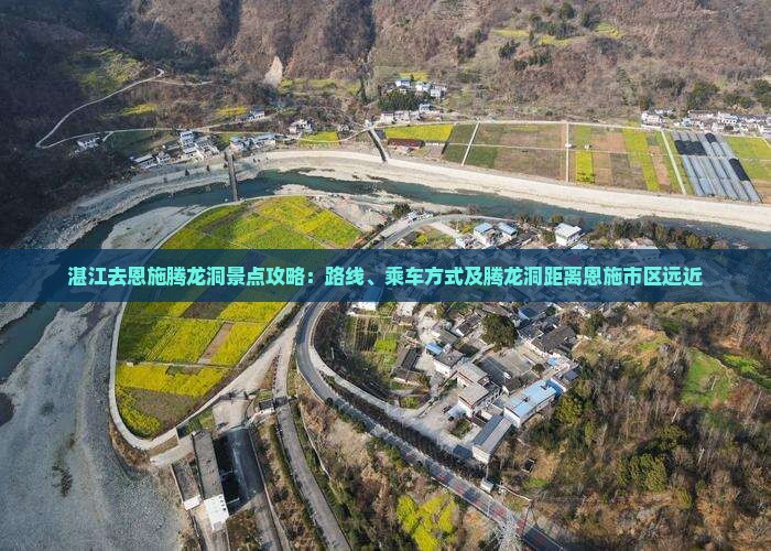 湛江去恩施腾龙洞景点攻略：路线、乘车方式及腾龙洞距离恩施市区远近