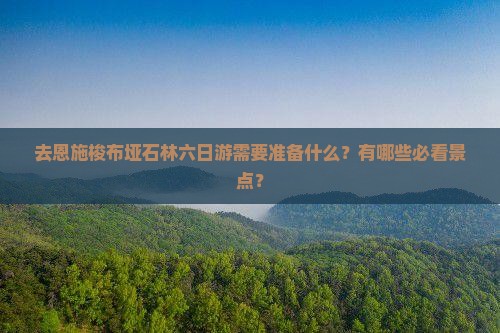去恩施梭布垭石林六日游需要准备什么？有哪些必看景点？