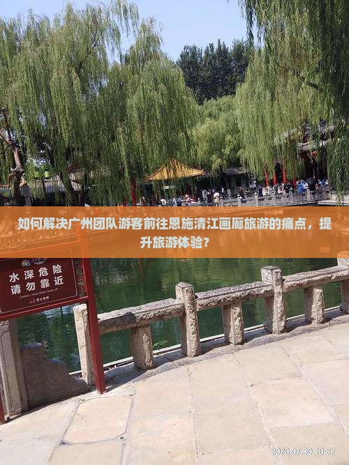 如何解决广州团队游客前往恩施清江画廊旅游的痛点，提升旅游体验？