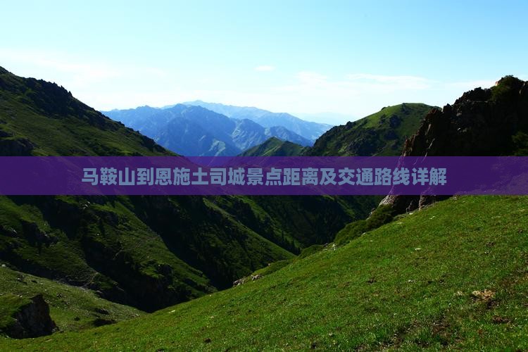 马鞍山到恩施土司城景点距离及交通路线详解