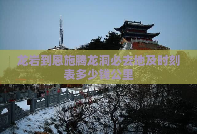 龙岩到恩施腾龙洞必去地及时刻表多少钱公里
