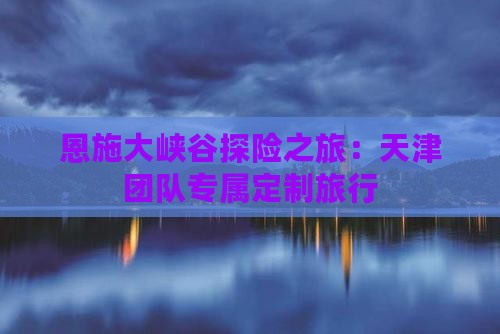 恩施大峡谷探险之旅：天津团队专属定制旅行