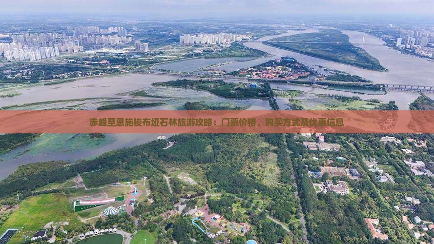 赤峰至恩施梭布垭石林旅游攻略：门票价格、购买方式及优惠信息