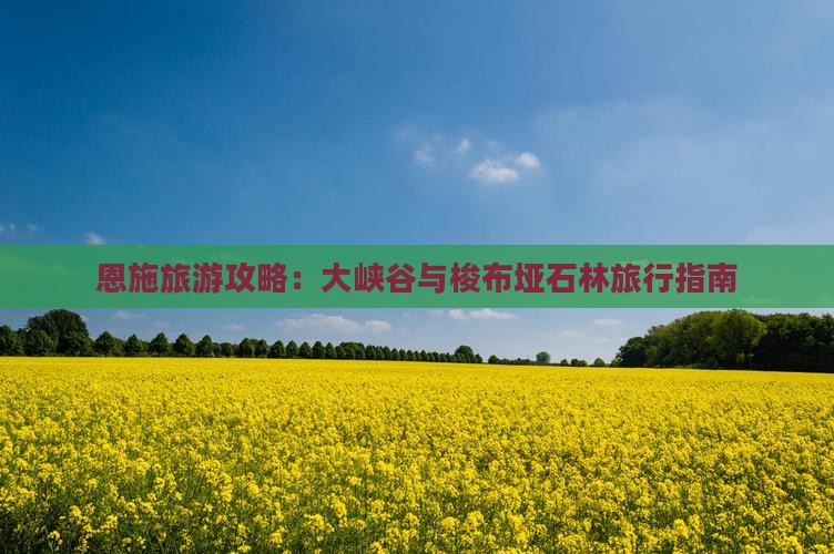 恩施旅游攻略:大峡谷与梭布垭石林旅行指南 恩施旅游攻略:大峡谷与梭布垭石林旅行指南