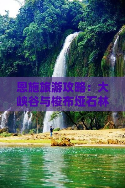 恩施旅游攻略:大峡谷与梭布垭石林旅行指南 恩施旅游攻略:大峡谷与梭布垭石林旅行指南