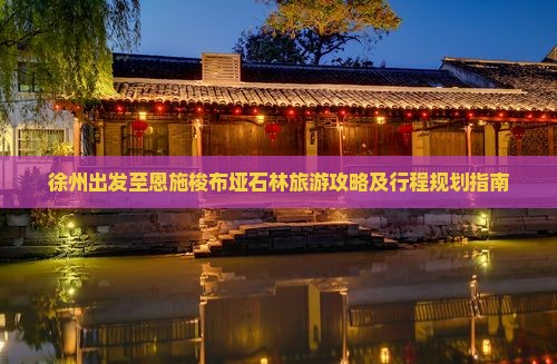 徐州出发至恩施梭布垭石林旅游攻略及行程规划指南 徐州出发至恩施梭布垭石林旅游攻略及行程规划指南