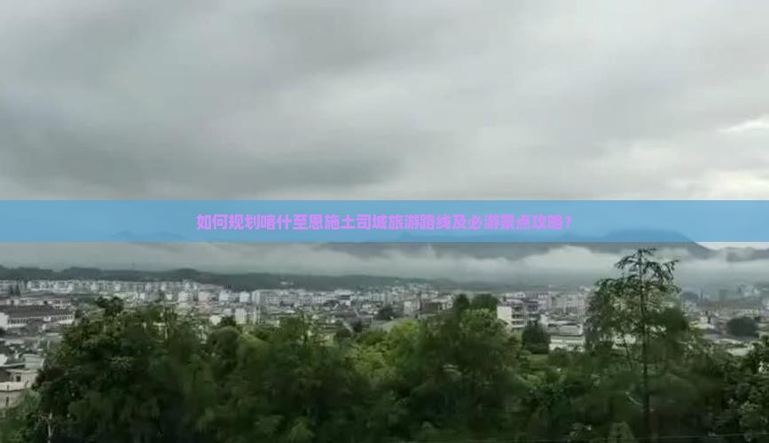 如何规划喀什至恩施土司城旅游路线及必游景点攻略? 如何规划喀什至恩施土司城旅游路线及必游景点攻略?
