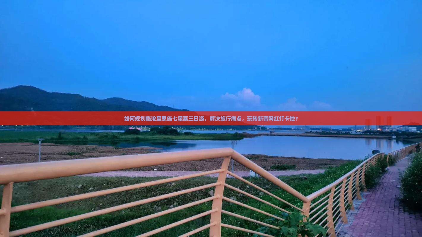 如何规划临沧至恩施七星寨三日游，解决旅行痛点，玩转新晋网红打卡地？