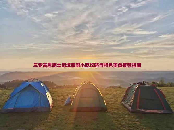三亚去恩施土司城旅游小吃攻略与特色美食推荐指南