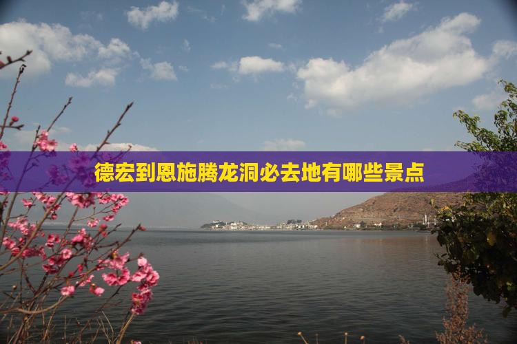 德宏到恩施腾龙洞必去地有哪些景点