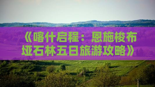 《喀什启程：恩施梭布垭石林五日旅游攻略》