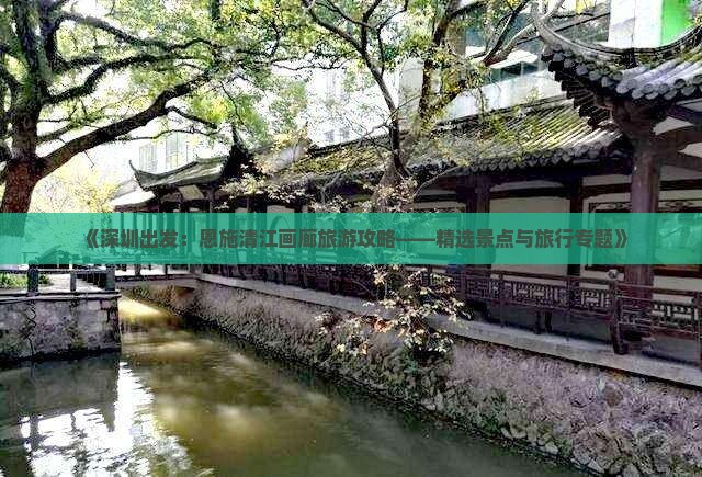 《深圳出发：恩施清江画廊旅游攻略——精选景点与旅行专题》