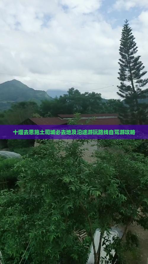 十堰去恩施土司城必去地及沿途游玩路线自驾游攻略