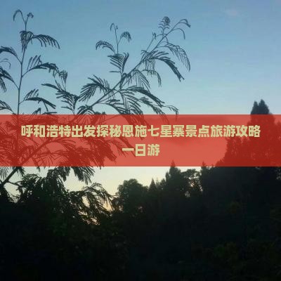呼和浩特出发探秘恩施七星寨景点旅游攻略一日游
