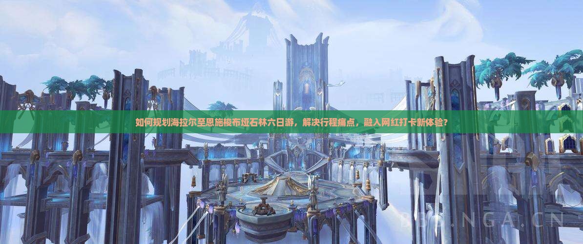 如何规划海拉尔至恩施梭布垭石林六日游，解决行程痛点，融入网红打卡新体验？