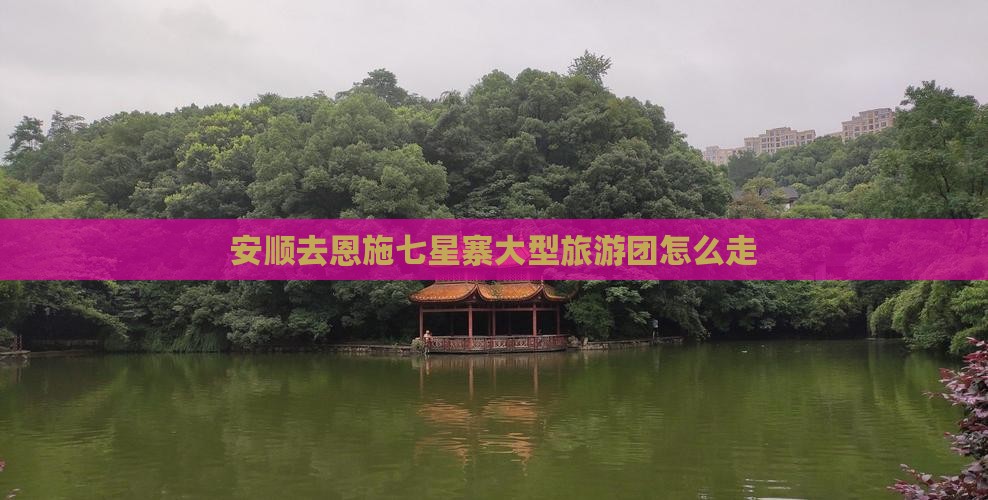 安顺去恩施七星寨大型旅游团怎么走
