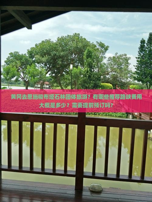 黄冈去恩施梭布垭石林团体旅游？有哪些推荐路峡费用大概是多少？需要提前预订吗？