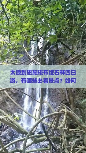 太原到恩施梭布垭石林四日游，有哪些必看景点？如何安排行程？费用大概是多少？