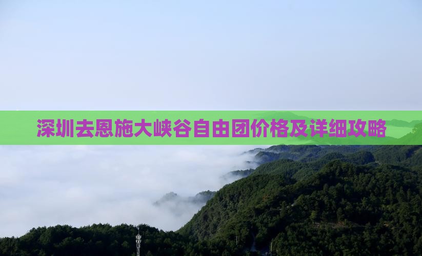 深圳去恩施大峡谷自由团价格及详细攻略