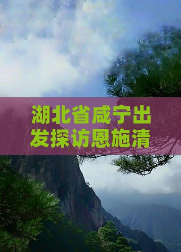 湖北省咸宁出发探访恩施清江画廊个人之旅