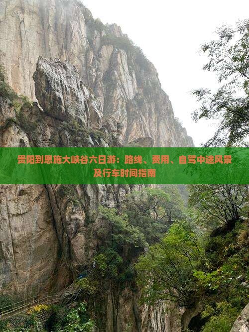 贵阳到恩施大峡谷六日游：路线、费用、自驾中途风景及行车时间指南