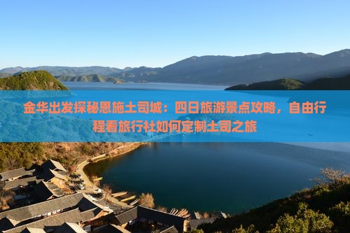 金华出发探秘恩施土司城：四日旅游景点攻略，自由行程看旅行社如何定制土司之旅