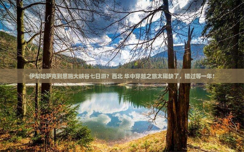 伊犁哈萨克到恩施大峡谷七日游？西北+华中穿越之旅太稀缺了，错过等一年！