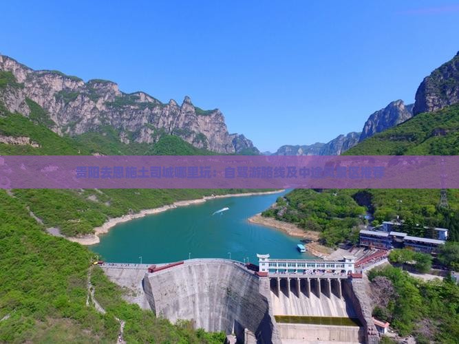 贵阳去恩施土司城哪里玩：自驾游路线及中途风景区推荐