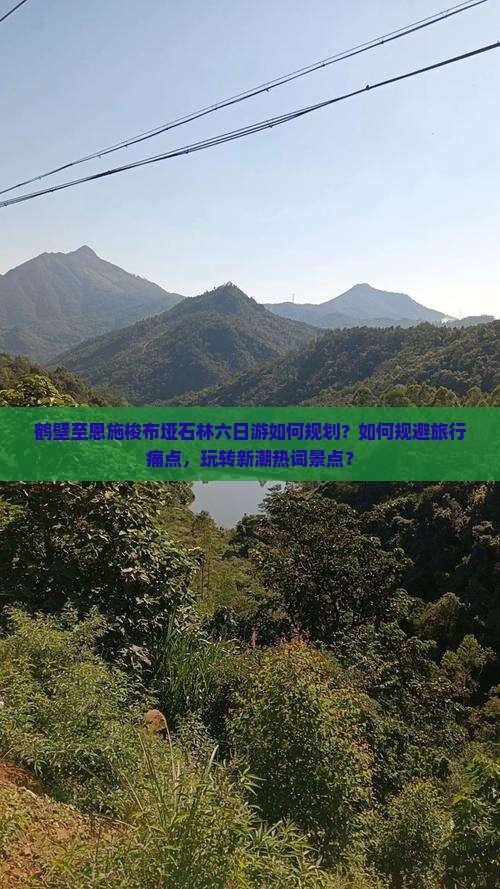 鹤壁至恩施梭布垭石林六日游如何规划？如何规避旅行痛点，玩转新潮热词景点？