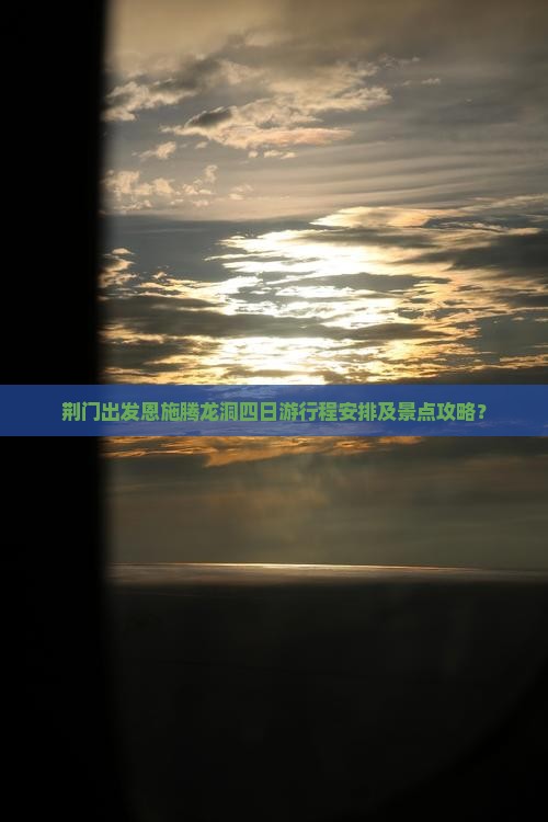 荆门出发恩施腾龙洞四日游行程安排及景点攻略? 荆门出发恩施腾龙洞四日游行程安排及景点攻略?