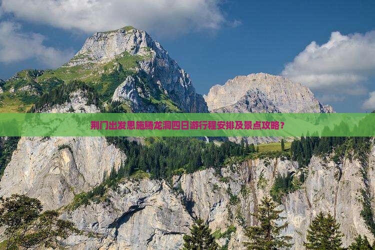 荆门出发恩施腾龙洞四日游行程安排及景点攻略? 荆门出发恩施腾龙洞四日游行程安排及景点攻略?