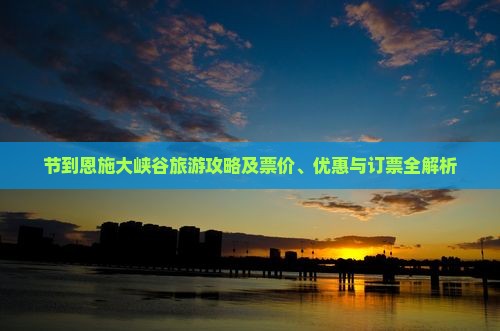 节到恩施大峡谷旅游攻略及票价、优惠与订票全解析