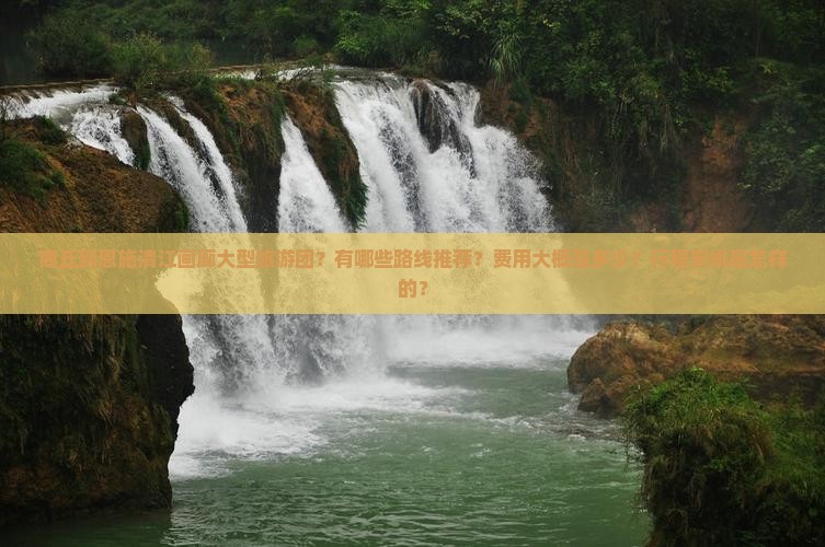 商丘到恩施清江画廊大型旅游团？有哪些路线推荐？费用大概是多少？行程安排是怎样的？