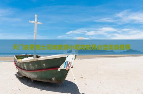 天门去恩施土司城旅游小吃攻略及必尝美食推荐