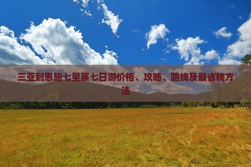 三亚到恩施七星寨七日游价格、攻略、路线及最省钱方法