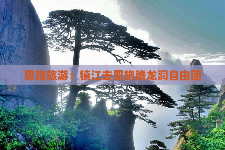 恩施旅游：镇江去恩施腾龙洞自由团