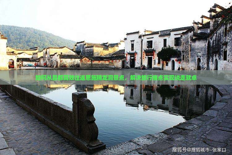 如何从昌都高效往返恩施腾龙洞景点，解决旅行痛点实现说走就卓
