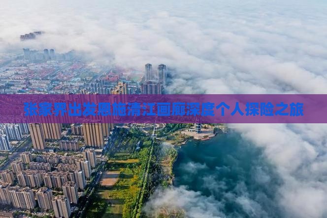 张家界出发恩施清江画廊深度个人探险之旅