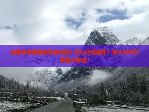 楚雄到恩施腾龙洞自由团？担心行程枯燥？加入社交元素提升体验！