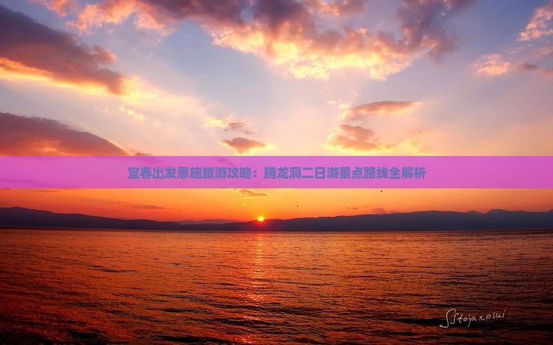 宜春出发恩施旅游攻略：腾龙洞二日游景点路线全解析