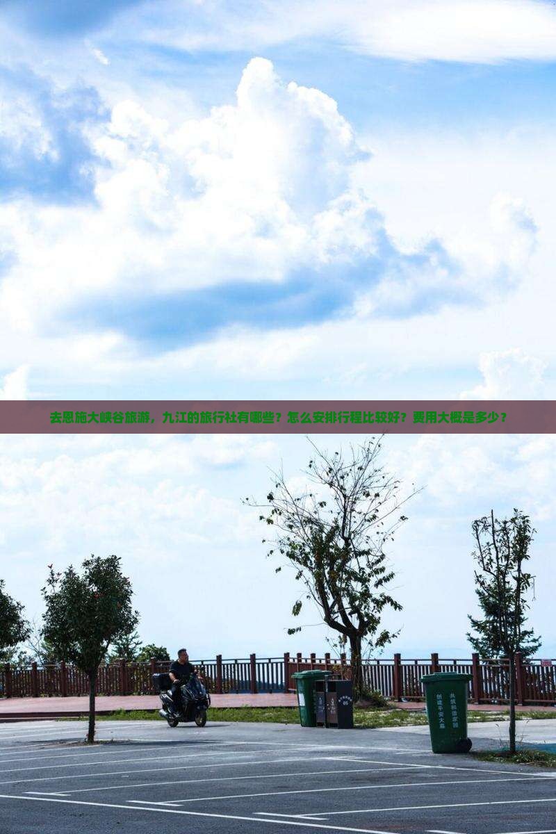 去恩施大峡谷旅游，九江的旅行社有哪些？怎么安排行程比较好？费用大概是多少？